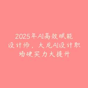 大龙AI设计职场硬实力大提升