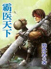 【小说】‌《霸医天下》（校对版全本）作者：独孤冷者  [epub + mobi + azw3 + txt格式]  [12.6MB]