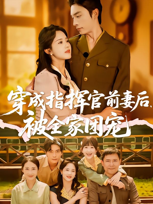 【短剧】穿成指挥官前妻后被全家团宠（76集）王博&陈云汐