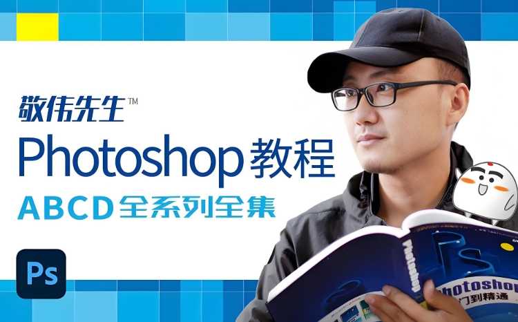 敬伟封神级Photoshop教程全集，ABCD全系列+源码课件，零基础秒上手